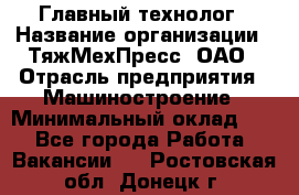 Главный технолог › Название организации ­ ТяжМехПресс, ОАО › Отрасль предприятия ­ Машиностроение › Минимальный оклад ­ 1 - Все города Работа » Вакансии   . Ростовская обл.,Донецк г.